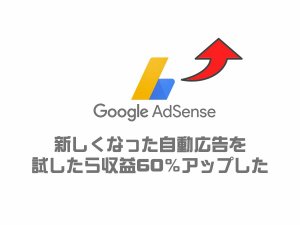 Google AdSense(アドセンス)新しくなった自動広告を試したら収益60％アップ！